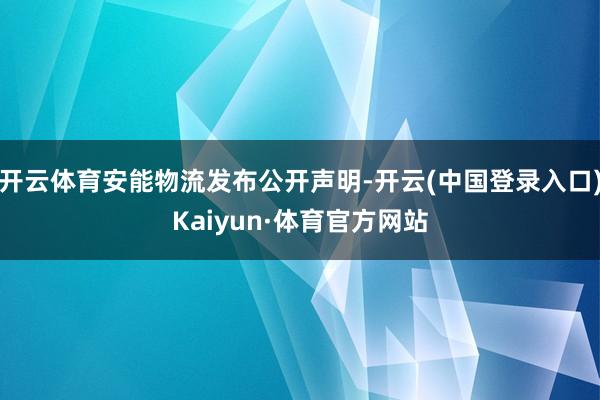 开云体育安能物流发布公开声明-开云(中国登录入口)Kaiyun·体育官方网站