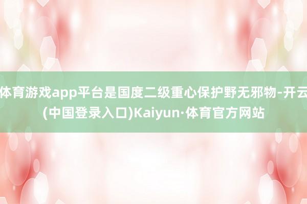 体育游戏app平台是国度二级重心保护野无邪物-开云(中国登录入口)Kaiyun·体育官方网站